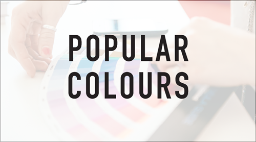 Take a look at popular colours selected by our customers.